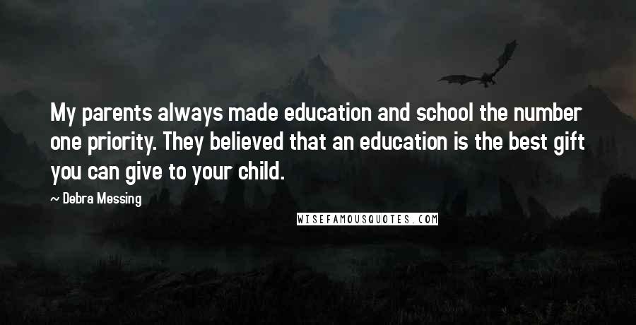 Debra Messing Quotes: My parents always made education and school the number one priority. They believed that an education is the best gift you can give to your child.