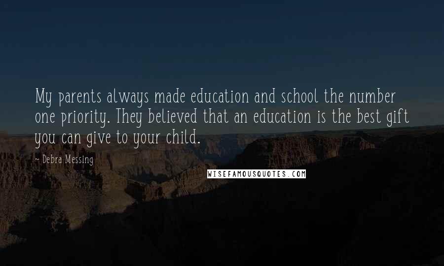 Debra Messing Quotes: My parents always made education and school the number one priority. They believed that an education is the best gift you can give to your child.