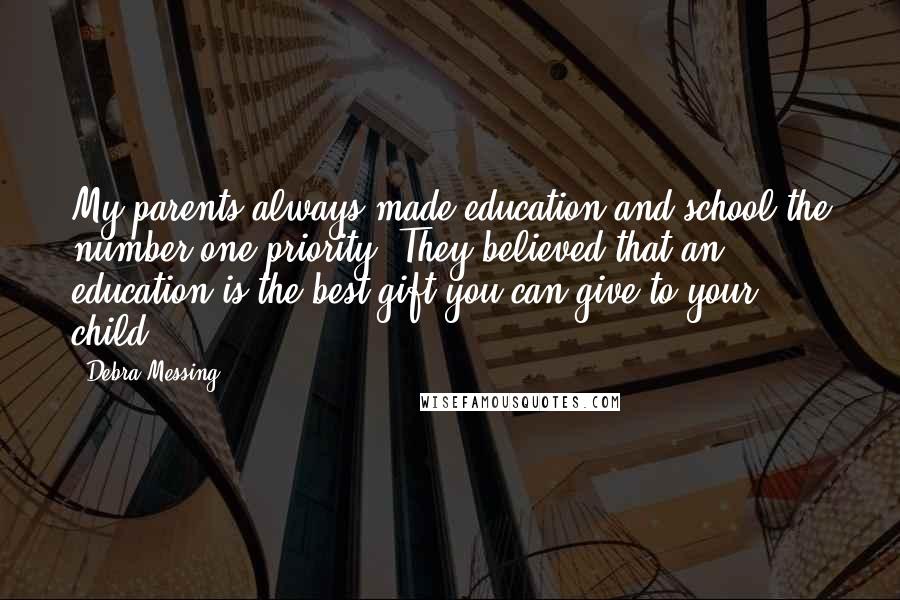 Debra Messing Quotes: My parents always made education and school the number one priority. They believed that an education is the best gift you can give to your child.