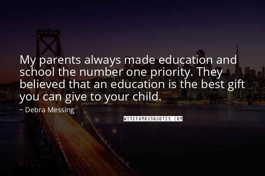 Debra Messing Quotes: My parents always made education and school the number one priority. They believed that an education is the best gift you can give to your child.