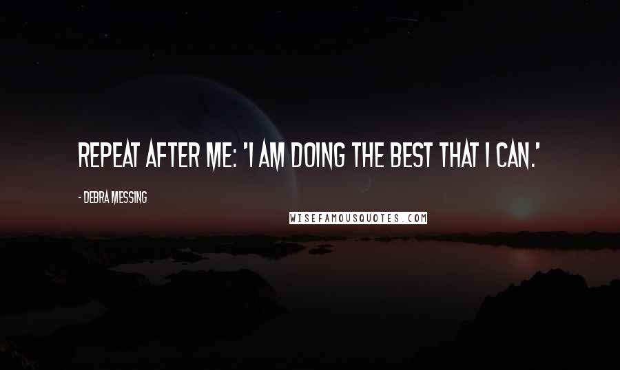 Debra Messing Quotes: Repeat after me: 'I am doing the best that I can.'