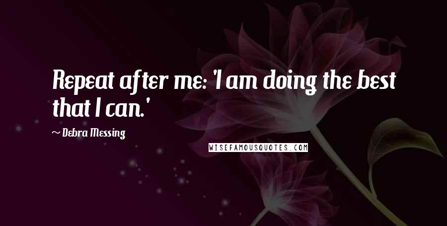 Debra Messing Quotes: Repeat after me: 'I am doing the best that I can.'