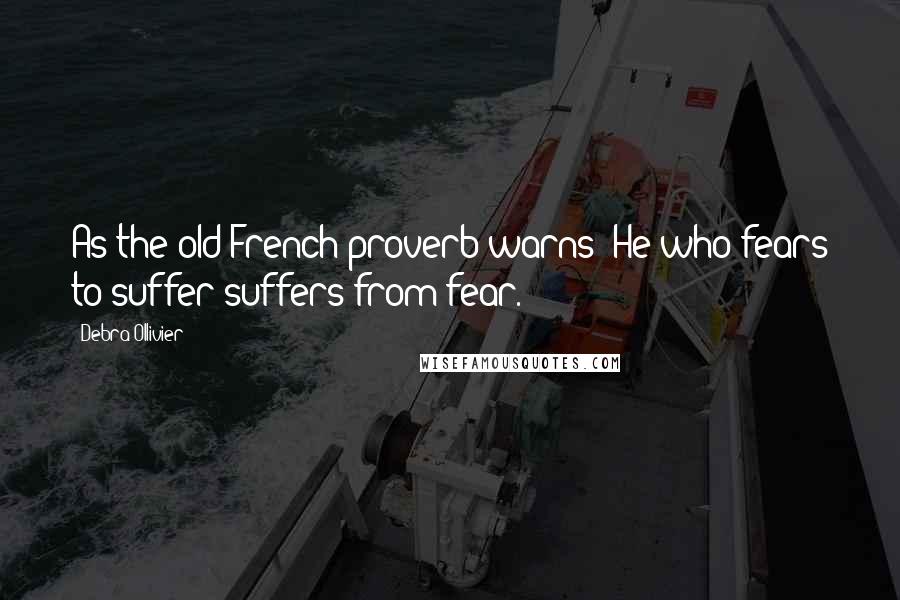 Debra Ollivier Quotes: As the old French proverb warns: He who fears to suffer suffers from fear.
