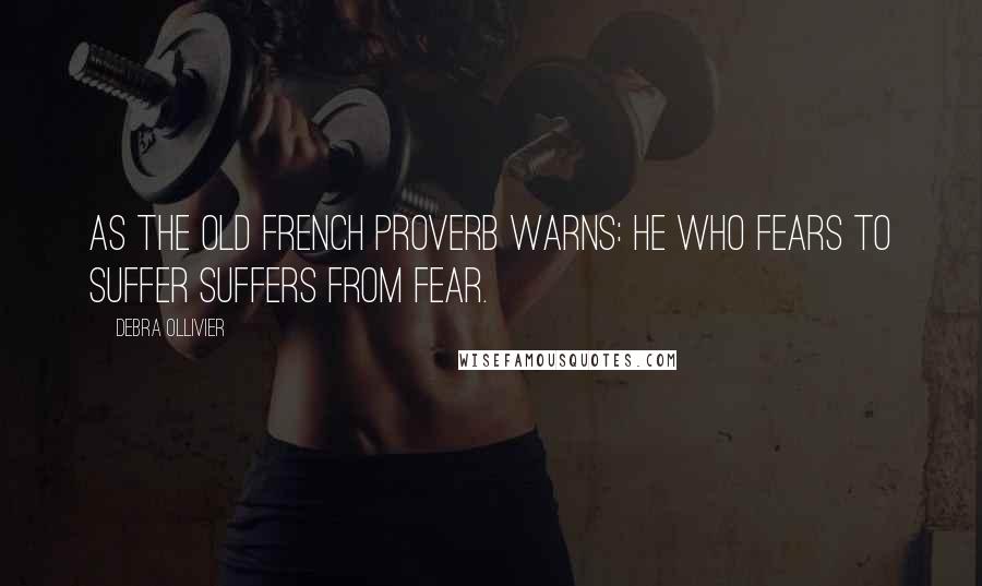 Debra Ollivier Quotes: As the old French proverb warns: He who fears to suffer suffers from fear.