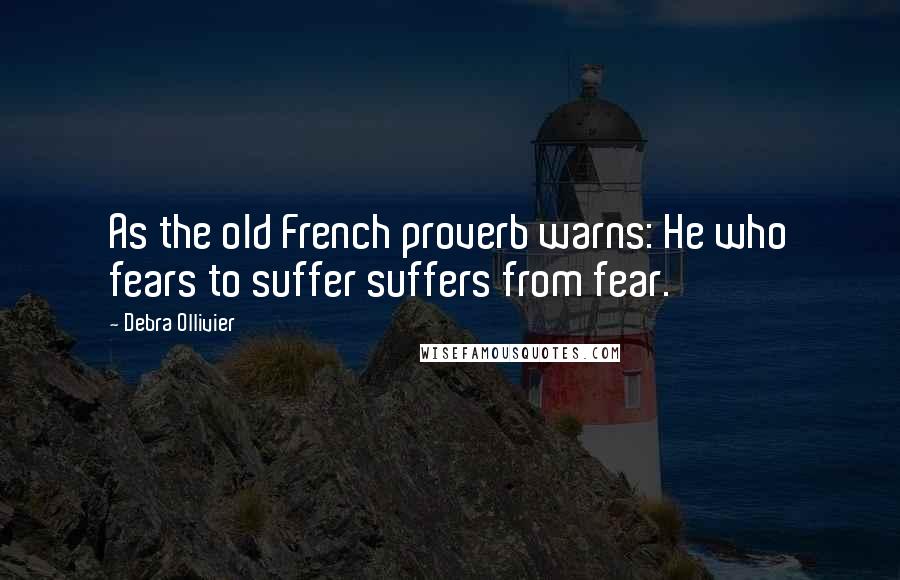 Debra Ollivier Quotes: As the old French proverb warns: He who fears to suffer suffers from fear.