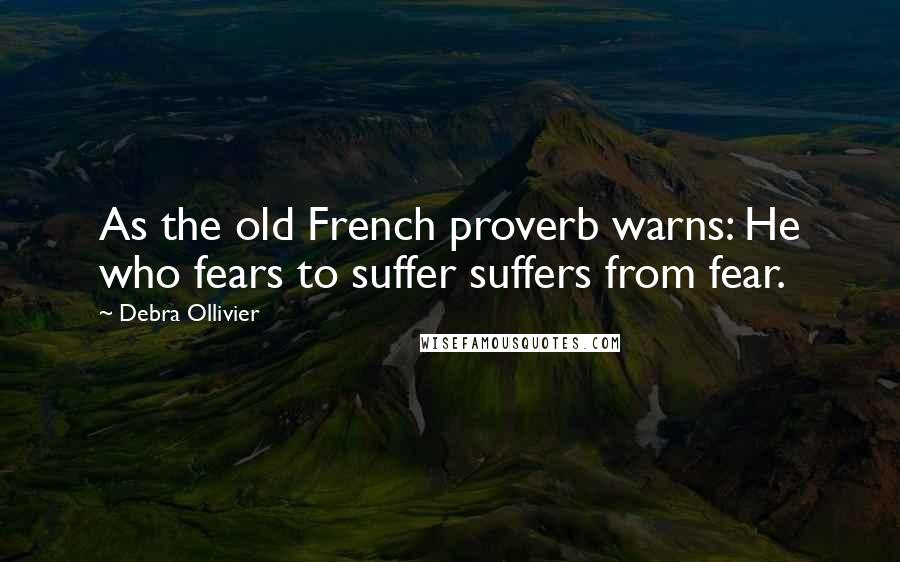 Debra Ollivier Quotes: As the old French proverb warns: He who fears to suffer suffers from fear.