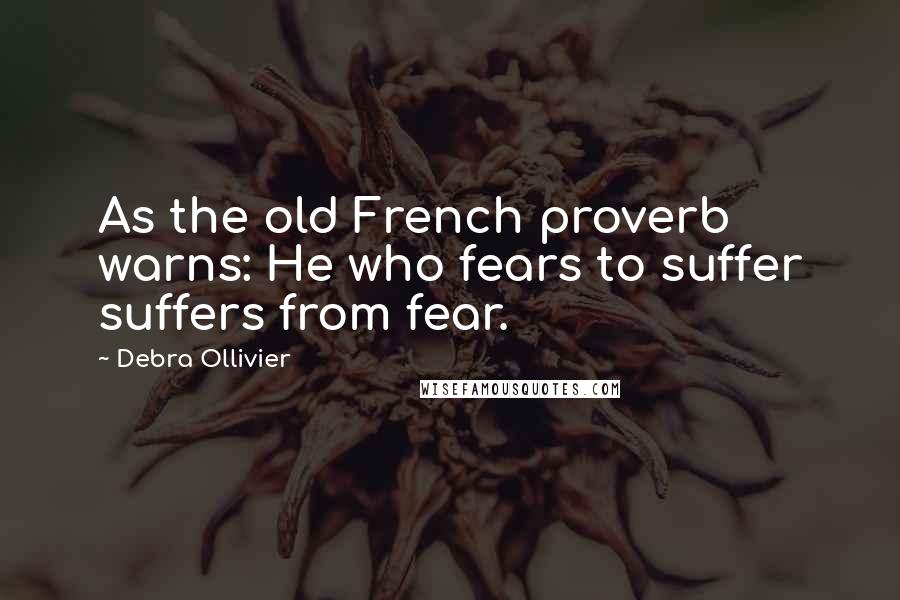 Debra Ollivier Quotes: As the old French proverb warns: He who fears to suffer suffers from fear.