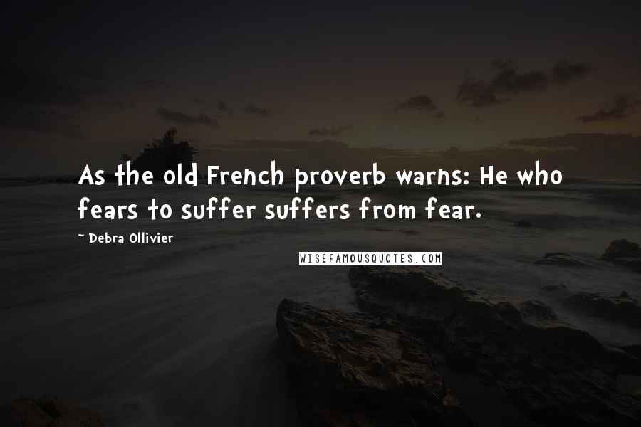 Debra Ollivier Quotes: As the old French proverb warns: He who fears to suffer suffers from fear.