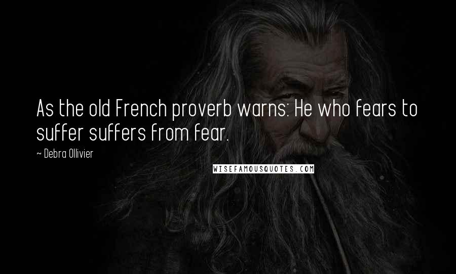 Debra Ollivier Quotes: As the old French proverb warns: He who fears to suffer suffers from fear.