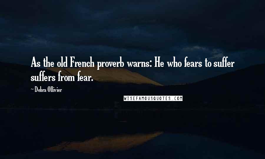 Debra Ollivier Quotes: As the old French proverb warns: He who fears to suffer suffers from fear.