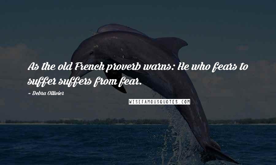 Debra Ollivier Quotes: As the old French proverb warns: He who fears to suffer suffers from fear.