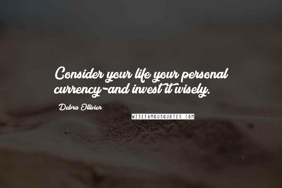 Debra Ollivier Quotes: Consider your life your personal currency-and invest it wisely.