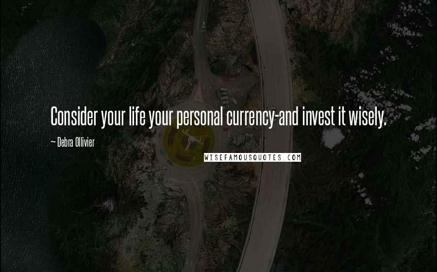 Debra Ollivier Quotes: Consider your life your personal currency-and invest it wisely.