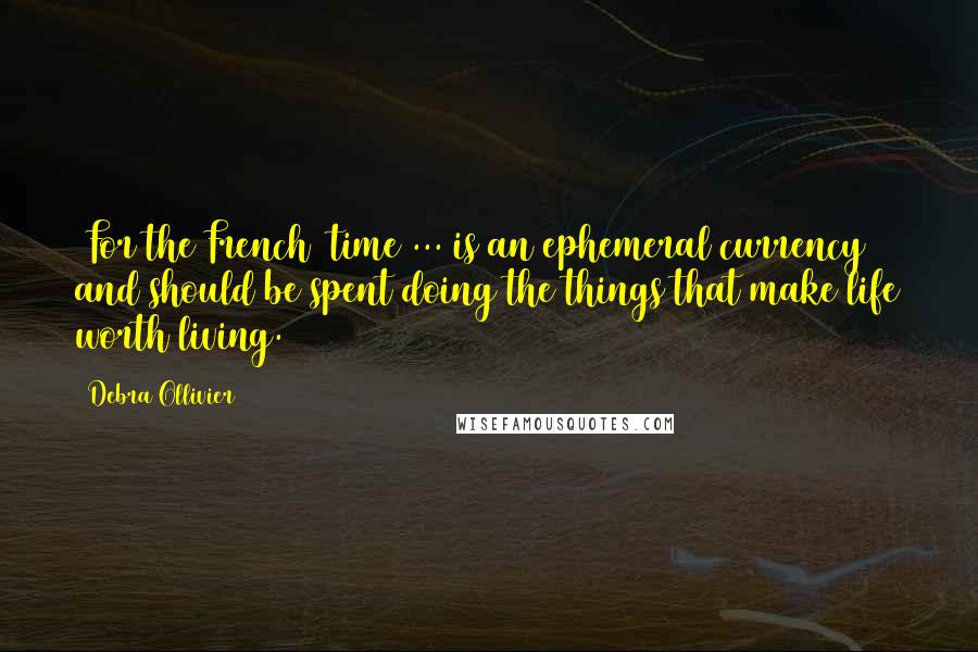 Debra Ollivier Quotes: [For the French] time ... is an ephemeral currency and should be spent doing the things that make life worth living.
