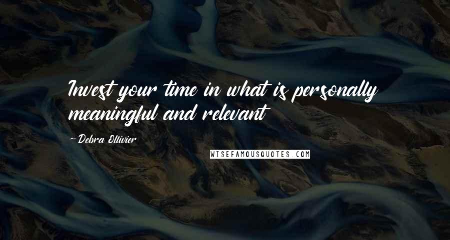 Debra Ollivier Quotes: Invest your time in what is personally meaningful and relevant
