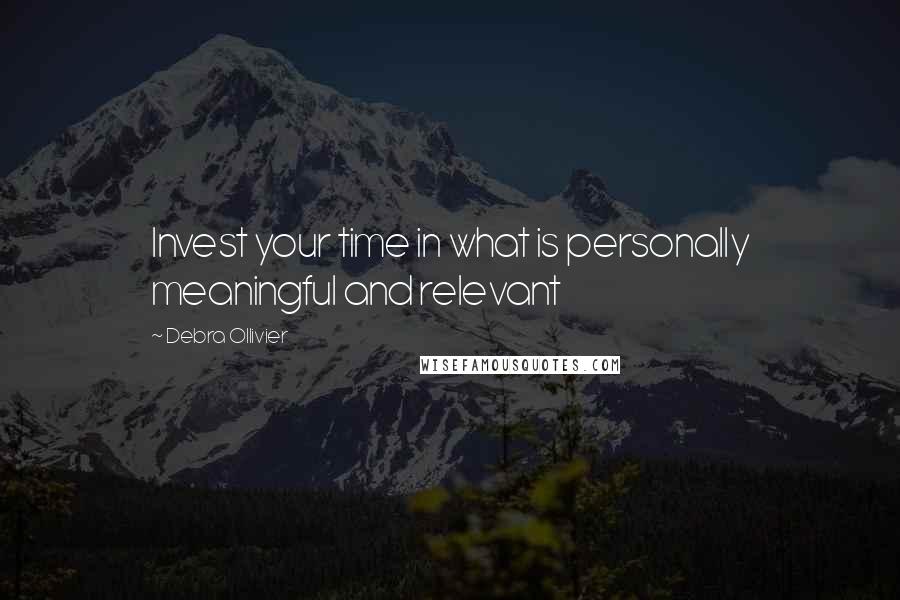 Debra Ollivier Quotes: Invest your time in what is personally meaningful and relevant
