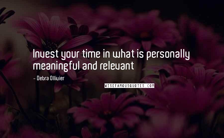 Debra Ollivier Quotes: Invest your time in what is personally meaningful and relevant