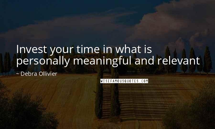Debra Ollivier Quotes: Invest your time in what is personally meaningful and relevant