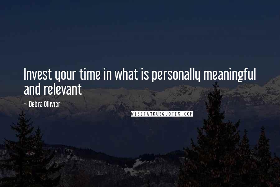 Debra Ollivier Quotes: Invest your time in what is personally meaningful and relevant