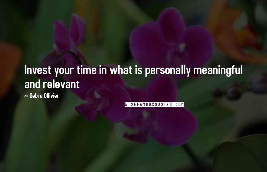 Debra Ollivier Quotes: Invest your time in what is personally meaningful and relevant