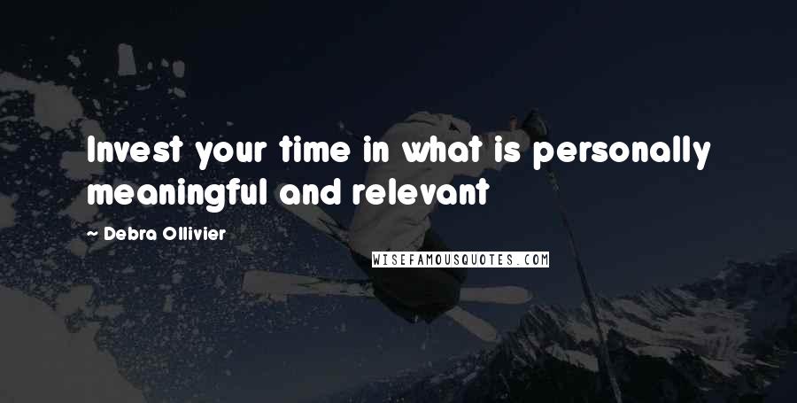 Debra Ollivier Quotes: Invest your time in what is personally meaningful and relevant