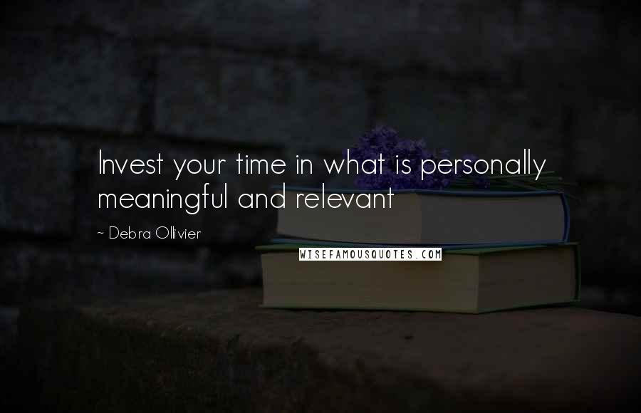 Debra Ollivier Quotes: Invest your time in what is personally meaningful and relevant