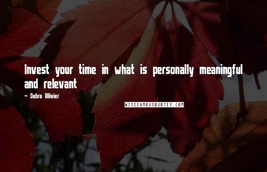 Debra Ollivier Quotes: Invest your time in what is personally meaningful and relevant