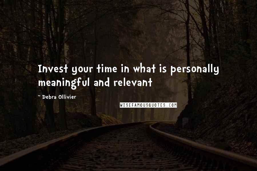 Debra Ollivier Quotes: Invest your time in what is personally meaningful and relevant