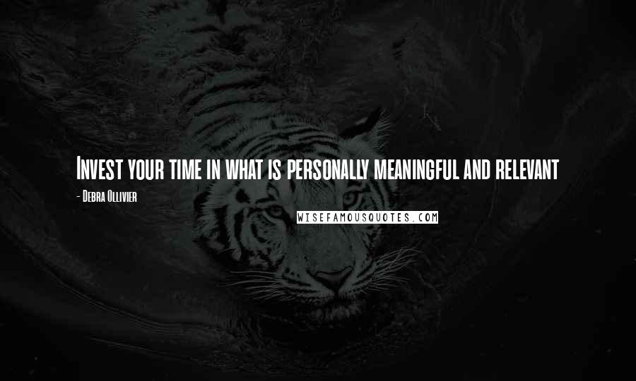 Debra Ollivier Quotes: Invest your time in what is personally meaningful and relevant