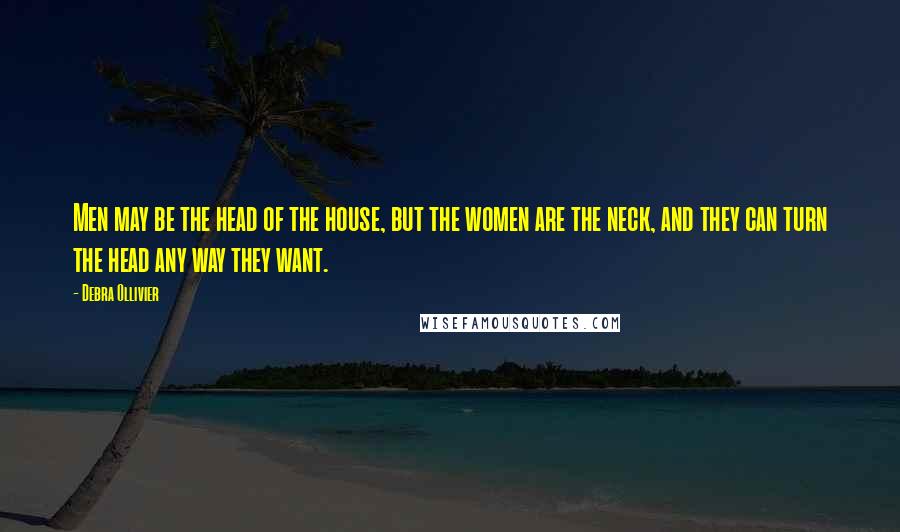 Debra Ollivier Quotes: Men may be the head of the house, but the women are the neck, and they can turn the head any way they want.