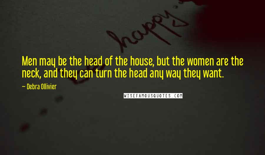 Debra Ollivier Quotes: Men may be the head of the house, but the women are the neck, and they can turn the head any way they want.