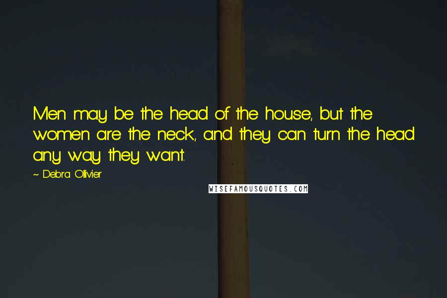 Debra Ollivier Quotes: Men may be the head of the house, but the women are the neck, and they can turn the head any way they want.