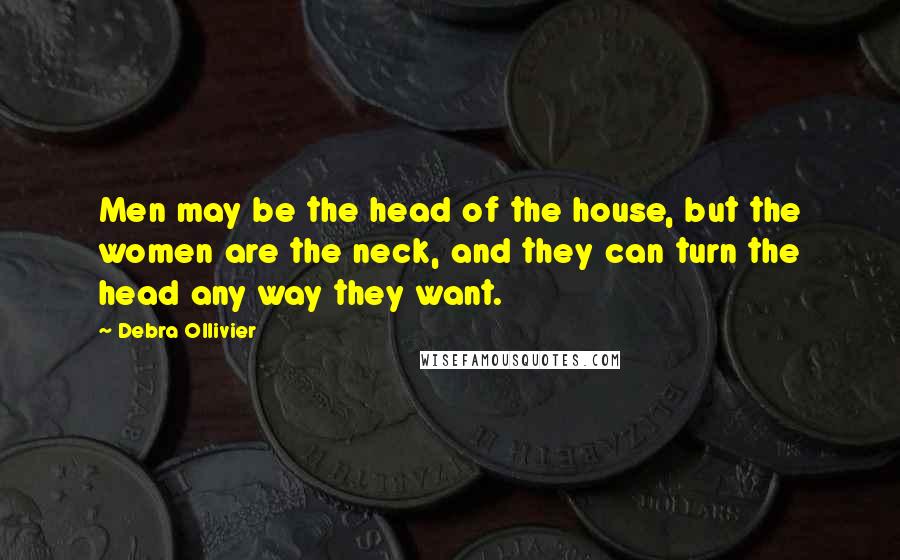 Debra Ollivier Quotes: Men may be the head of the house, but the women are the neck, and they can turn the head any way they want.