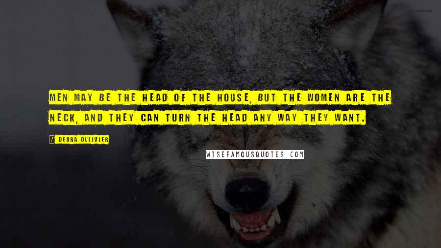 Debra Ollivier Quotes: Men may be the head of the house, but the women are the neck, and they can turn the head any way they want.