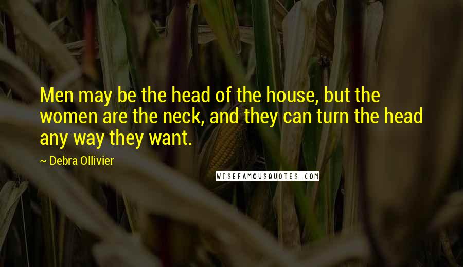 Debra Ollivier Quotes: Men may be the head of the house, but the women are the neck, and they can turn the head any way they want.