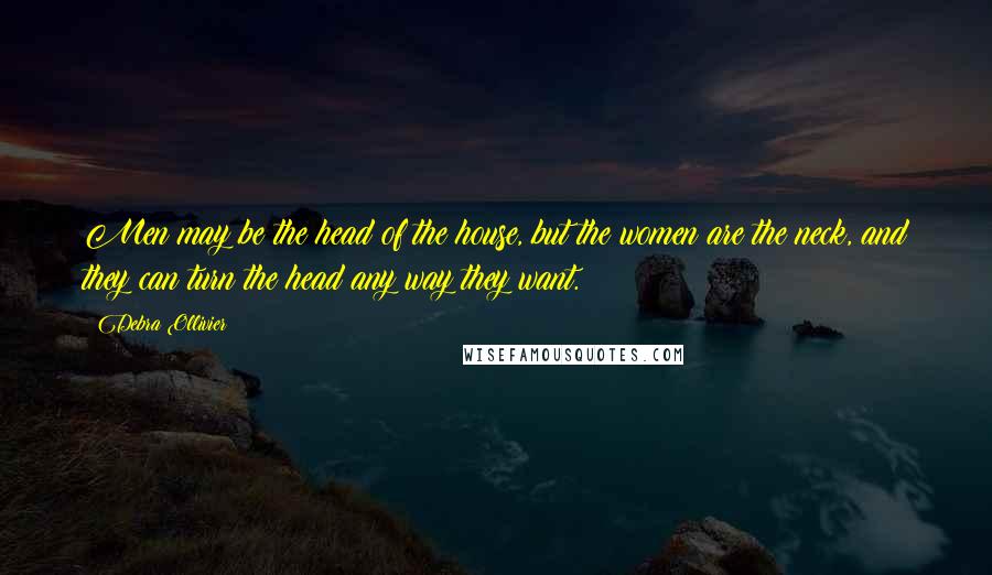 Debra Ollivier Quotes: Men may be the head of the house, but the women are the neck, and they can turn the head any way they want.