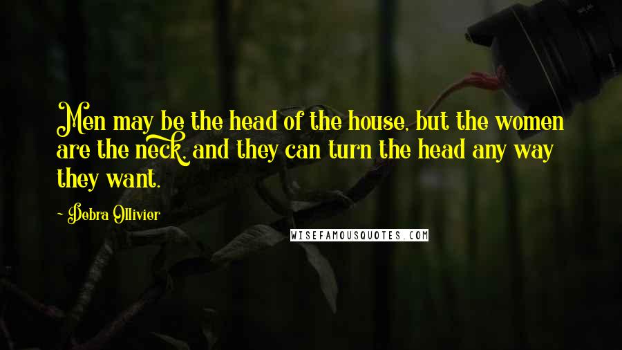 Debra Ollivier Quotes: Men may be the head of the house, but the women are the neck, and they can turn the head any way they want.