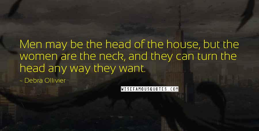Debra Ollivier Quotes: Men may be the head of the house, but the women are the neck, and they can turn the head any way they want.