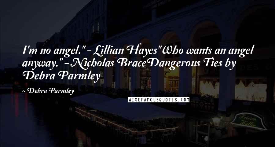 Debra Parmley Quotes: I'm no angel." - Lillian Hayes"Who wants an angel anyway." - Nicholas BraceDangerous Ties by Debra Parmley