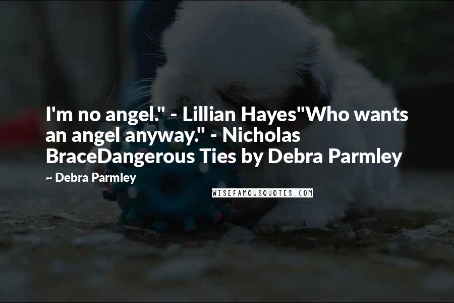 Debra Parmley Quotes: I'm no angel." - Lillian Hayes"Who wants an angel anyway." - Nicholas BraceDangerous Ties by Debra Parmley