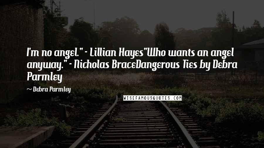 Debra Parmley Quotes: I'm no angel." - Lillian Hayes"Who wants an angel anyway." - Nicholas BraceDangerous Ties by Debra Parmley