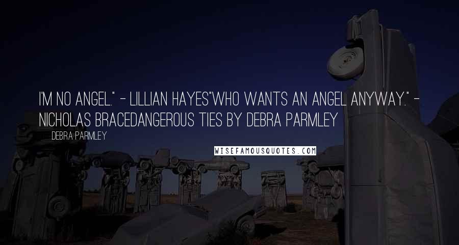 Debra Parmley Quotes: I'm no angel." - Lillian Hayes"Who wants an angel anyway." - Nicholas BraceDangerous Ties by Debra Parmley