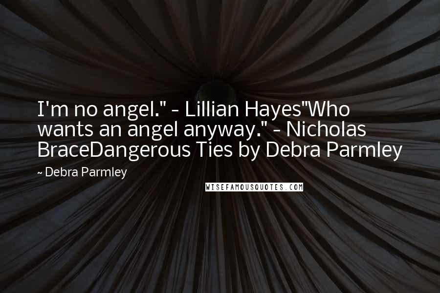 Debra Parmley Quotes: I'm no angel." - Lillian Hayes"Who wants an angel anyway." - Nicholas BraceDangerous Ties by Debra Parmley