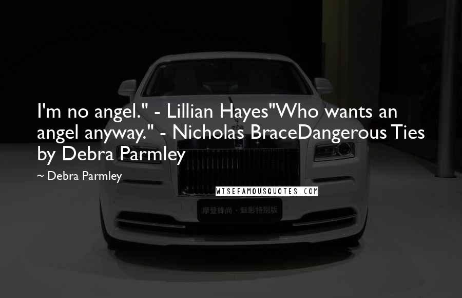 Debra Parmley Quotes: I'm no angel." - Lillian Hayes"Who wants an angel anyway." - Nicholas BraceDangerous Ties by Debra Parmley