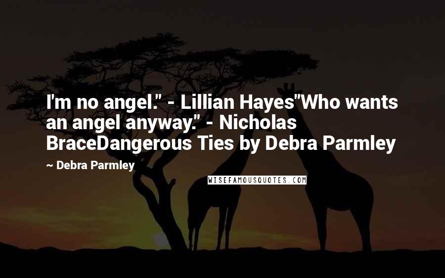 Debra Parmley Quotes: I'm no angel." - Lillian Hayes"Who wants an angel anyway." - Nicholas BraceDangerous Ties by Debra Parmley