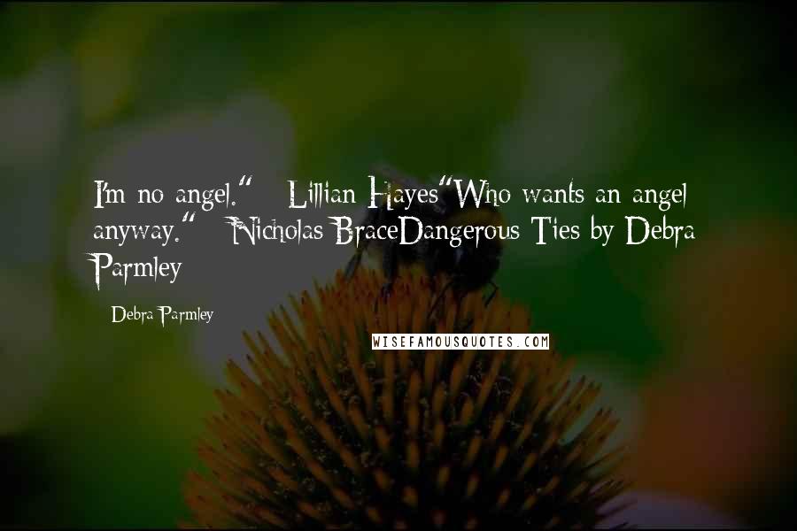 Debra Parmley Quotes: I'm no angel." - Lillian Hayes"Who wants an angel anyway." - Nicholas BraceDangerous Ties by Debra Parmley