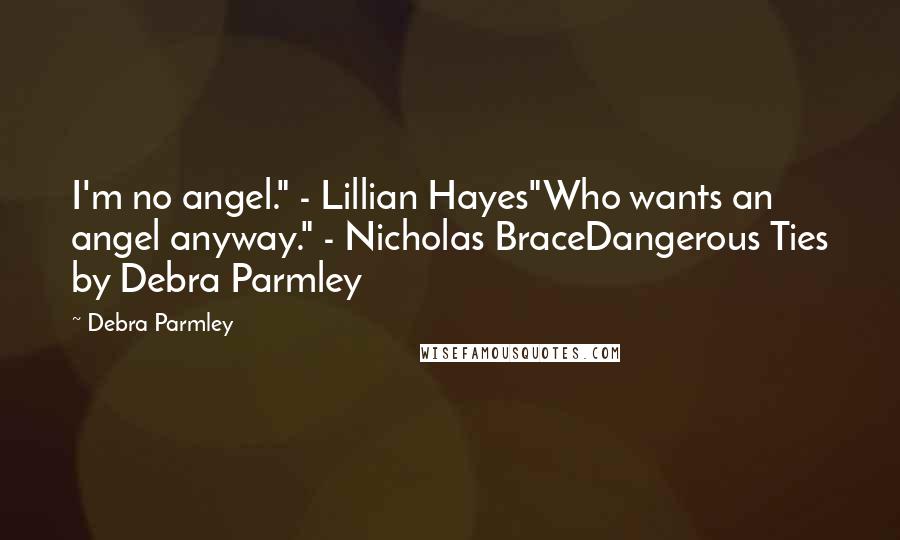 Debra Parmley Quotes: I'm no angel." - Lillian Hayes"Who wants an angel anyway." - Nicholas BraceDangerous Ties by Debra Parmley