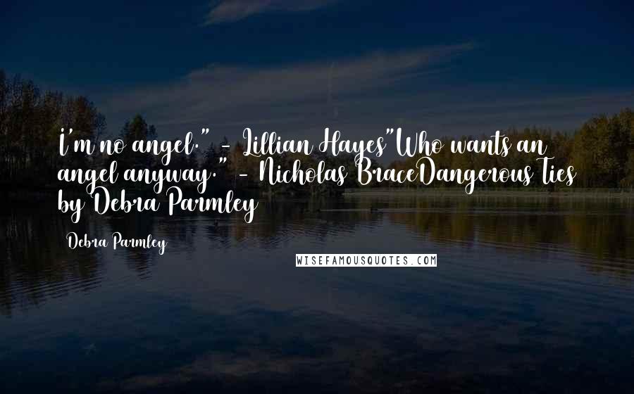 Debra Parmley Quotes: I'm no angel." - Lillian Hayes"Who wants an angel anyway." - Nicholas BraceDangerous Ties by Debra Parmley