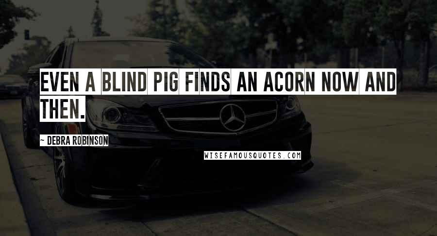 Debra Robinson Quotes: Even a blind pig finds an acorn now and then.