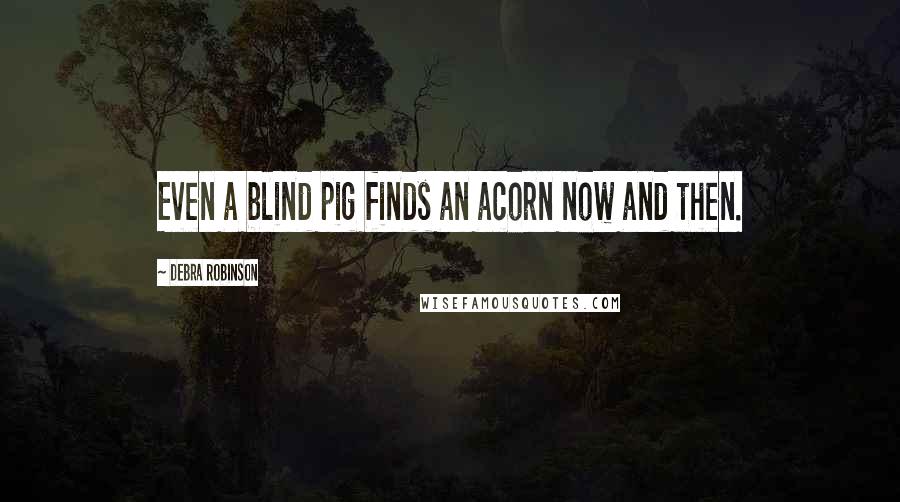 Debra Robinson Quotes: Even a blind pig finds an acorn now and then.